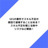 SES　案件　スキル不足　退場